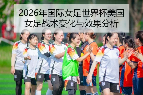 2026年国际女足世界杯美国女足战术变化与效果分析