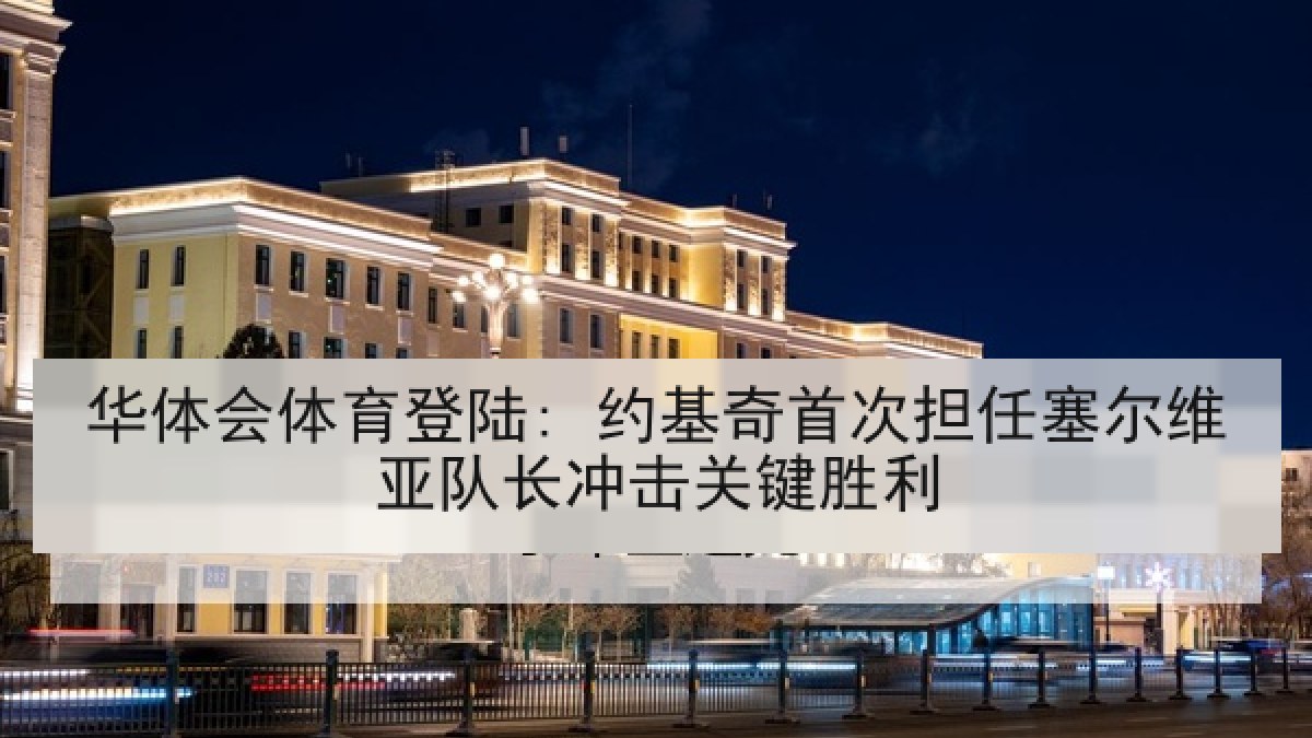 华体会体育登陆: 约基奇首次担任塞尔维亚队长冲击关键胜利