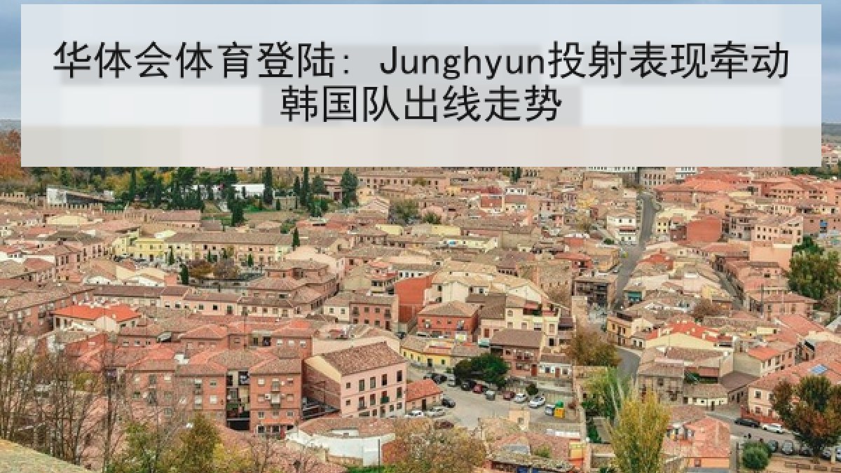 华体会体育登陆: Junghyun投射表现牵动韩国队出线走势 华体会体育登陆: Junghyun投射表现牵动韩国队出线走势